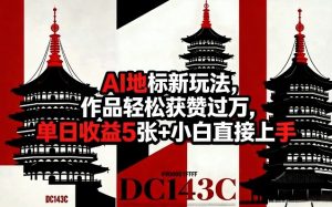 AI地标新玩法，作品轻松获赞过万，单日收益5张+小白直接上手-网赚36计
