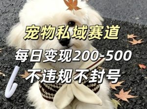 私域宠物项目赛道，单日变现2-5张，每天都可操作不违规不封号-网赚36计