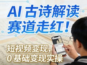 AI古诗解读赛道走红！短视频变现，0基础变现实操-网赚36计