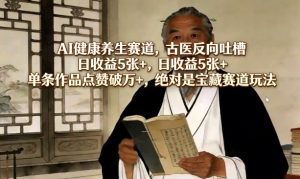 AI健康养生赛道，古医反向吐槽，日收益5张+，单条作品点赞破万+，绝对是宝藏赛道玩法-网赚36计