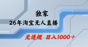 26年最新淘宝无人直播,24小时自动直播,不违规不封号,直播25小时卖17W,可批量矩阵【揭秘】-网赚36计