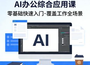 AI办公综合应用课，零基础快速入门，覆盖了工作中各种应用场景-网赚36计