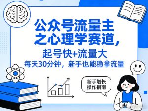 公众号流量主之心理学赛道,起号快+流量大,每天30分钟,新手也能稳拿流量!-网赚36计
