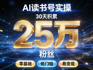 AI读书号涨粉实操，30天积累2W粉丝，零基础低门槛易变现-网赚36计