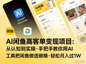 AI闲鱼高客单变现项目,从认知到实操,手把手教你用AI工具把闲鱼做透做精,轻松月入过1W-网赚36计