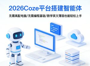 2026Coze平台搭建智能体,无需高配电脑、无需编程基础,哪怕数学和英文薄弱也能轻松上手-网赚36计
