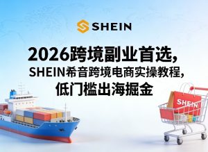 2026跨境副业首选，SHEIN希音跨境电商实操教程，低门槛出海掘金-网赚36计