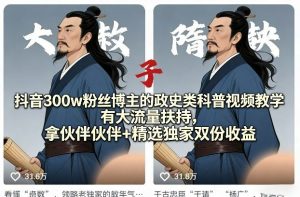 抖音300w粉丝博主的政史类科普视频教学,有大流量扶持,拿伙伴伙伴+精选独家双份收益-网赚36计