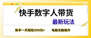 快手数字人带货最新玩法，新手一天也能300+，无脑操作，看完直接上手【揭秘】-网赚36计