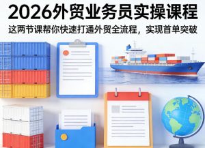 2026外贸业务员实操课程,这两节课帮你快速打通外贸全流程,实现首单突破-网赚36计