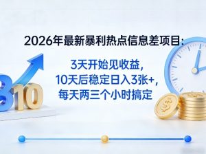 2026年最新暴利热点信息差项目:3天开始见收益,10天后稳定日入3张+,每天两三个小时搞定-网赚36计