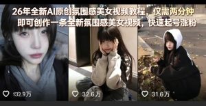 26年全新AI原创氛围感美女视频教程,仅需两分钟即可创作一条全新氛围感美女视频,快速起号涨粉-网赚36计