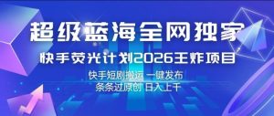 超级蓝海全网独家,快手荧光计划2026王炸项目,日入1k+,快手短剧搬运,一键发布,条条过原创【揭秘】-网赚36计