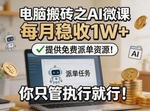 电脑搬砖之AI微课,每月稳收1W+,提供免费派单资源!你只管执行就行-网赚36计