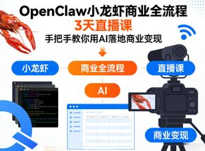 OpenClaw小龙虾商业全流程3天直播课,手把手教你用AI落地商业变现-网赚36计