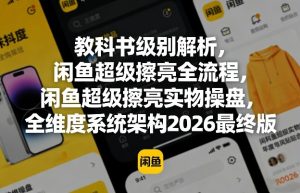 教科书级别解析,闲鱼超级擦亮全流程,闲鱼超级擦亮实物操盘,全维度系统架构2026最终版-网赚36计