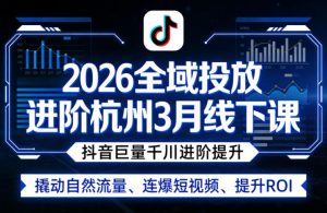 2026全域投放进阶杭州3月线下课,抖音巨量千川进阶提升,撬动自然流量、连爆短视频、提升ROI-网赚36计