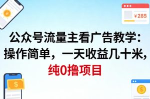 公众号流量主看广告撸收益，操作简单，一天收益几十米，纯0撸项目-网赚36计