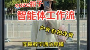 通过Coze工作流,制作《美女户外自拍走秀视频》,两分钟制作完成,从0到1演示搭建过程,实操教学-网赚36计
