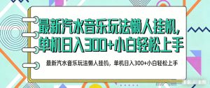 2026最新汽水音乐人项目玩法，上传音乐到抖音号里，用云手机运行，无需养号，无任何风控【揭秘】-网赚36计