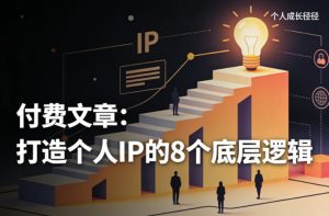 付费文章：打造个人IP的8个底层逻辑-网赚36计