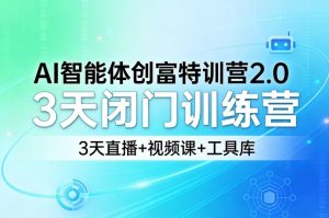 AI智能体创富特训营2.0,3天闭门训练营,3天直播+视频课+工具库-网赚36计