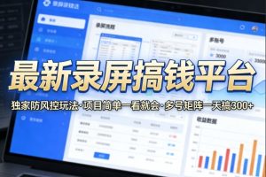 最新录屏搞钱平台,独家的防风控玩法,项目简单,一看就会,多号矩阵一天搞300+【揭秘】-网赚36计