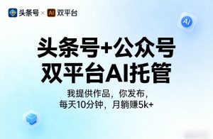 头条号+公众号双平台AI托管,我提供作品,你发布,每天10分钟,月躺賺5k+【揭秘】-网赚36计