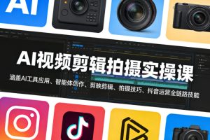 AI视频剪辑拍摄实操课,涵盖AI工具应用、智能体创作、剪映剪辑、拍摄技巧、抖音运营等全链路技能-网赚36计