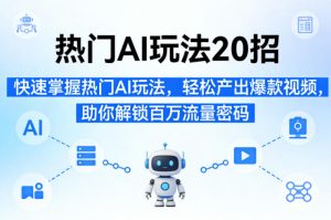 热门AI玩法20招,快速掌握热门AI玩法,轻松产出爆款视频,助你解锁百万流量密码-网赚36计