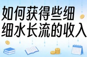 某大V付费文章:如何获得些细水长流的收入-网赚36计