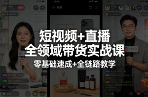 短视频+直播全领域带货实战课,零基础速成+全链路教学-网赚36计