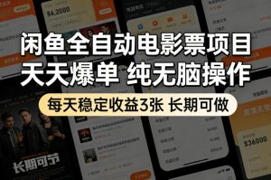 闲鱼全自动电影票项目，天天爆单，纯无脑操作，每天稳定收益3张，长期可做【揭秘】-网赚36计