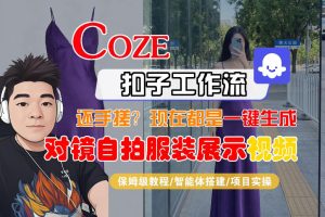 Coze智能体工作流一键生成“对镜自拍服装展示“短视频,全流程保姆级教学-网赚36计