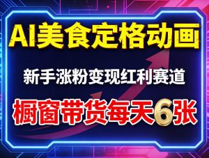 AI美食定格动画，新手涨粉变现红利赛道，橱窗带货每天6张+收徒变现-网赚36计