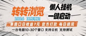 转转浏览2026，王炸项目，懒人挂G一键启动，单窗口日收益7米，一台电脑10-30个窗口，支持云机【揭秘】-网赚36计