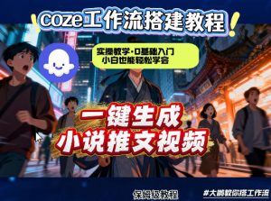 coze扣子智能体工作流一键生成小说推文视频,实操教学,通俗易懂-网赚36计