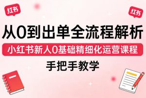 从0到出单全流程解析,小红书新人0基础精细化运营课程,手把手教学-网赚36计