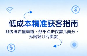 低成本精准获客指南,用非传统流量渠道,实现数千点击仅需几美分,不用网站也能搞订阅卖货-网赚36计