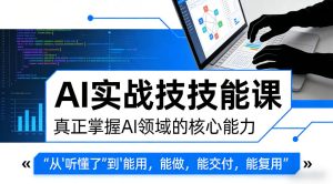 AI实战技能课,真正掌握AI领域的核心能力,把AI从”听懂了”变成”能用,能做,能交付,能复用-网赚36计