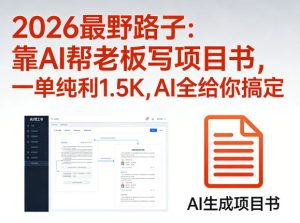2026最野路子：靠AI帮老板写项目书，一单纯利1.5K，AI全给你搞定-网赚36计