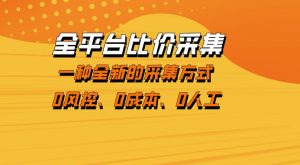 全平台比价采集,一个稳定的数据采集项目,区别于传统的玩法不风控,零成本操作【揭秘】-网赚36计