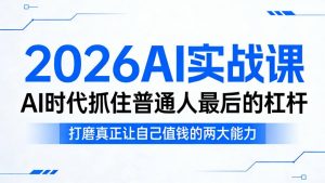 2026AI实战课,AI时代抓住普通人最后的杠杆,打磨真正让自己值钱的两大能力-网赚36计