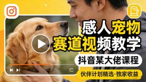 感人宠物赛道视频教学,抖音某大佬课程,可做伙伴计划精选独家收益-网赚36计