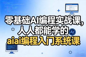 零基础AI编程实战课,人人都能学的ai编程入门系统课(更新0405)-网赚36计