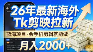 2026最新海外TK剪映拉新,当下真正蓝海项目,会基础手机剪辑就能做,单月稳入2W+【揭秘】-网赚36计