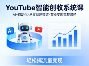YouTube智能创收系统课,AI+自动化,从零创建YouTube频道并实现商业变现的完整路径,轻松搞流量变现-网赚36计