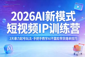 2026AI新模式短视频IP训练营，3天暴力起号玩法，手把手教学AI不露脸带货爆单技巧（更新）-网赚36计
