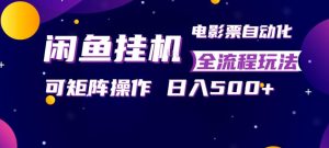 闲鱼全自动售卖电影票，全程挂G，可矩阵操作，小白轻松上手日入5张，稳定副业【揭秘】-网赚36计