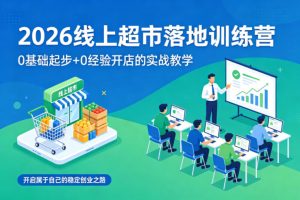 2026线上超市落地训练营,0基础起步+0经验开店的实战教学,开启属于自己的稳定创业之路-网赚36计